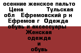 осенние женское пальто › Цена ­ 1 500 - Тульская обл., Ефремовский р-н, Ефремов г. Одежда, обувь и аксессуары » Женская одежда и обувь   